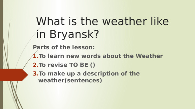 What is the weather like in Bryansk? Parts of the lesson: To learn new words about the Weather To revise TO BE () To make up a description of the weather(sentences) 
