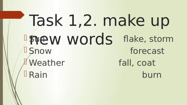 Task 1,2. make up new words Sun flake, storm Snow forecast Weather fall, coat Rain burn 