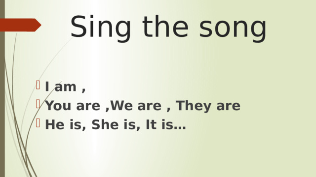 Sing the song I am , You are ,We are , They are He is, She is, It is… 