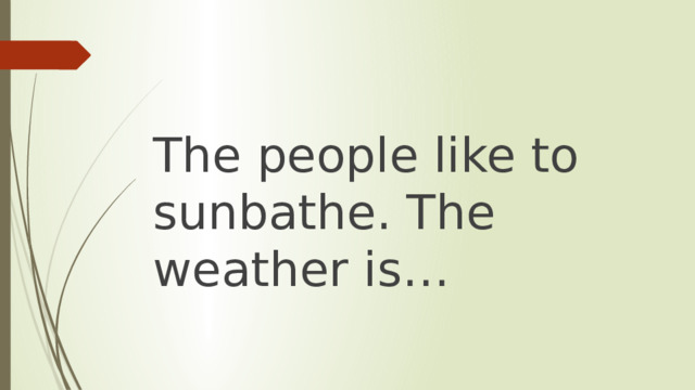 The people like to sunbathe. The weather is… 