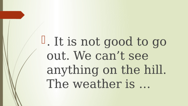 . It is not good to go out. We can’t see anything on the hill. The weather is … 
