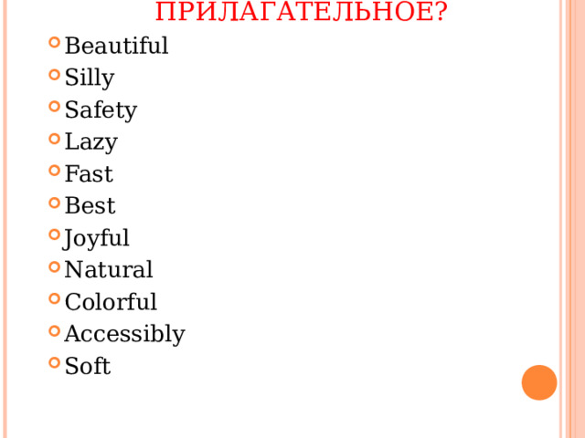 НАРЕЧИЕ ИЛИ ПРИЛАГАТЕЛЬНОЕ? Beautiful Silly Safety Lazy Fast Best Joyful Natural Colorful Accessibly Soft  