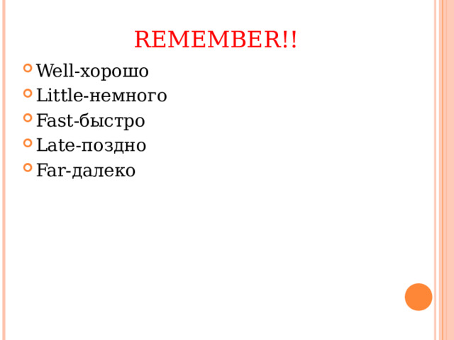 REMEMBER!! Well- хорошо Little- немного Fast- быстро Late- поздно Far- далеко 