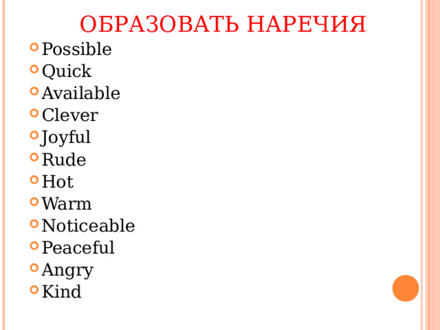 ОБРАЗОВАТЬ НАРЕЧИЯ Possible Quick Available Clever Joyful Rude Hot Warm Noticeable Peaceful Angry Kind  