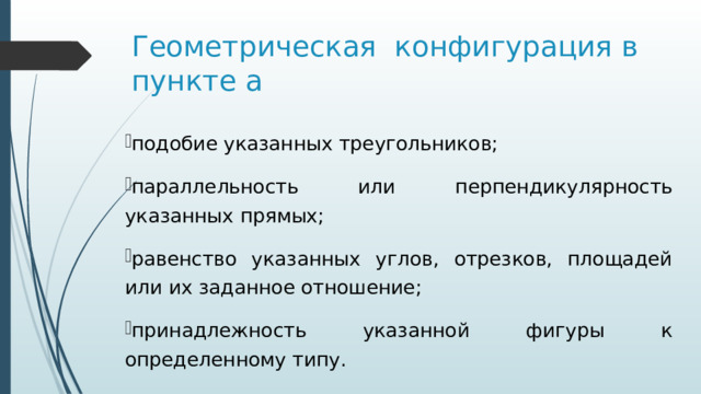 Геометрическая конфигурация в пункте а подобие указанных треугольников; параллельность или перпендикулярность указанных прямых; равенство указанных углов, отрезков, площадей или их заданное отношение; принадлежность указанной фигуры к определенному типу. 