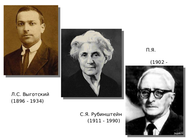  П.Я. Гальперин  (1902 - 1988) Л.С. Выготский (1896 - 1934)  С.Я. Рубинштейн  (1911 - 1990) 