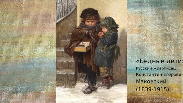 «Бедные дети» Русский живописец Константин Егорович Маковский (1839-1915) 