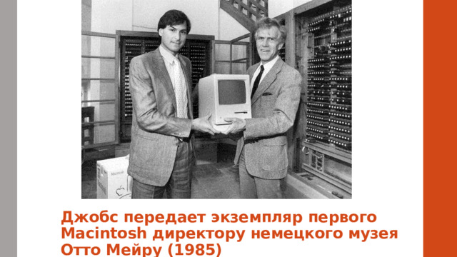 Джобс передает экземпляр первого Macintosh директору немецкого музея Отто Мейру (1985) 