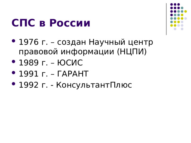 СПС в России 1976 г. – создан Научный центр правовой информации (НЦПИ) 1989 г. – ЮСИС 1991 г. – ГАРАНТ 1992 г. - КонсультантПлюс 