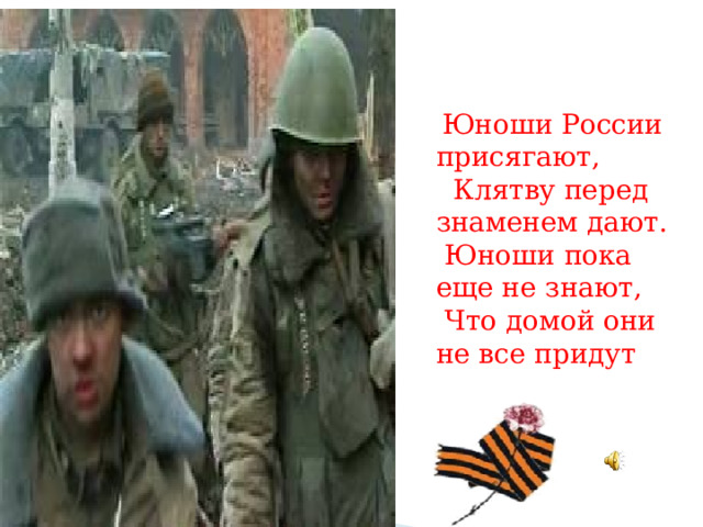  Юноши России присягают,  Клятву перед знаменем дают.  Юноши пока еще не знают,  Что домой они не все придут 