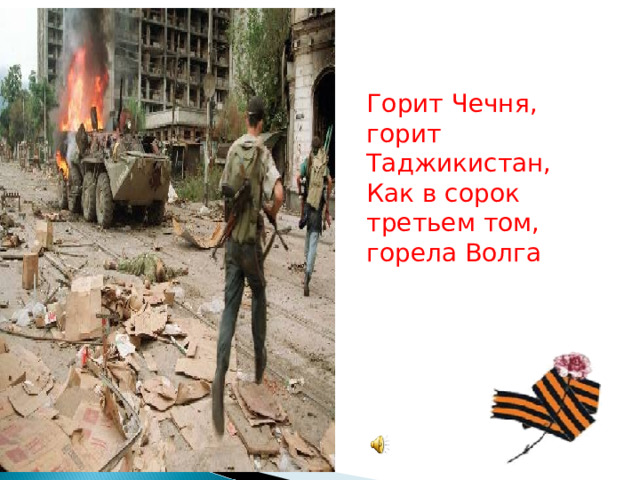 Горит Чечня, горит Таджикистан, Как в сорок третьем том, горела Волга 