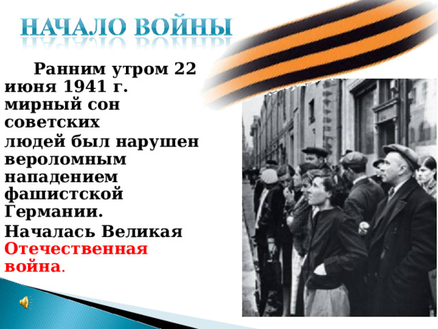  Ранним утром 22 июня 1941 г. мирный сон советских людей был нарушен вероломным нападением фашистской Германии. Началась Великая Отечественная война . 
