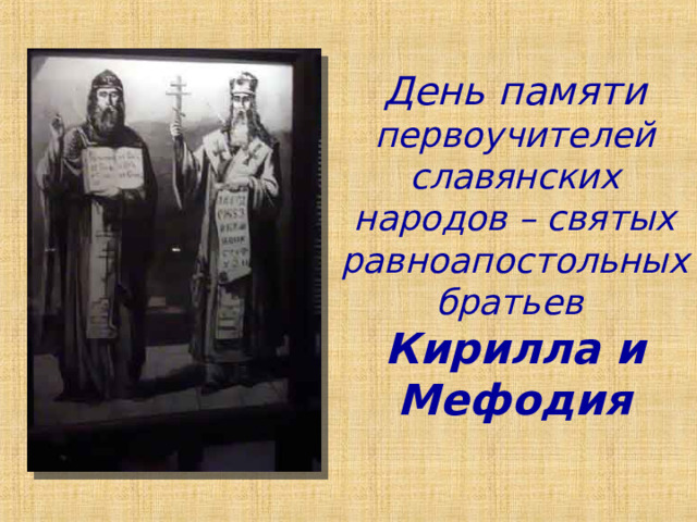 День памяти первоучителей славянских народов – святых равноапостольных братьев  Кирилла и Мефодия 