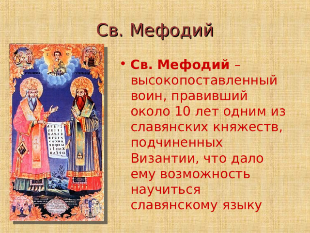 Св. Мефодий Св. Мефодий – высокопоставленный воин, правивший около 10 лет одним из славянских княжеств, подчиненных Византии, что дало ему возможность научиться славянскому языку 