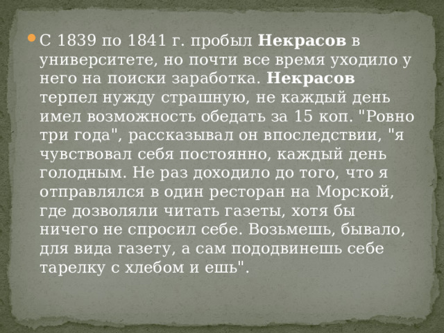 С 1839 по 1841 г. пробыл Некрасов в университете, но почти все время уходило у него на поиски заработка. Некрасов терпел нужду страшную, не каждый день имел возможность обедать за 15 коп. 