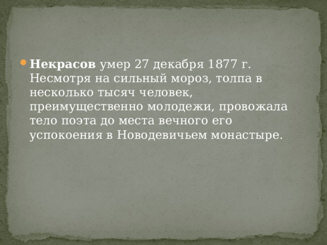 Некрасов умер 27 декабря 1877 г. Несмотря на сильный мороз, толпа в несколько тысяч человек, преимущественно молодежи, провожала тело поэта до места вечного его успокоения в Новодевичьем монастыре. 