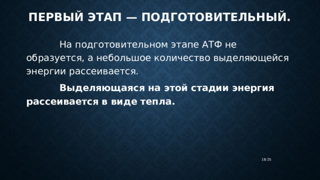 Первый этап — подготовительный. На подготовительном этапе АТФ не образуется, а небольшое количество выделяющейся энергии рассеивается. Выделяющаяся на этой стадии энергия рассеивается в виде тепла. 18:25 