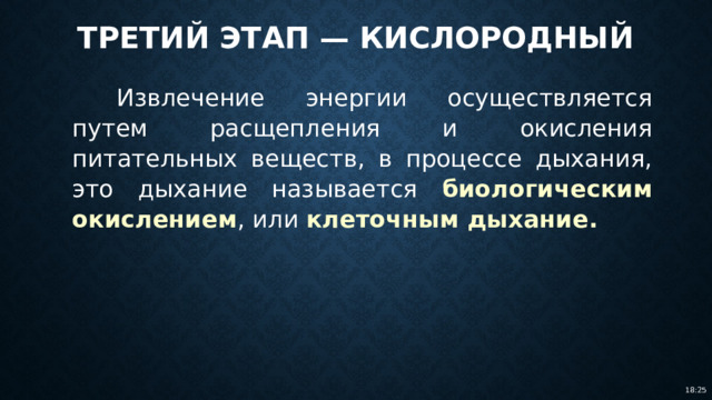 Третий этап — кислородный Извлечение энергии осуществляется путем расщепления и окисления питательных веществ, в процессе дыхания, это дыхание называется биологическим окислением , или клеточным дыхание. 18:25 