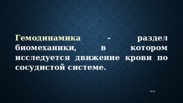 Гемодинамика - раздел биомеханики, в котором исследуется движение крови по сосудистой системе. 18:55 