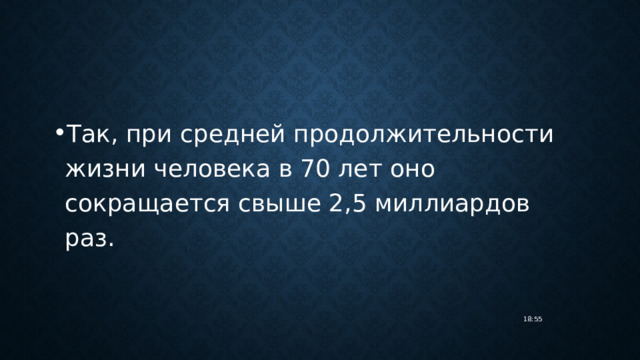 Так, при средней продолжительности жизни человека в 70 лет оно сокращается свыше 2,5 миллиардов раз. 18:55 
