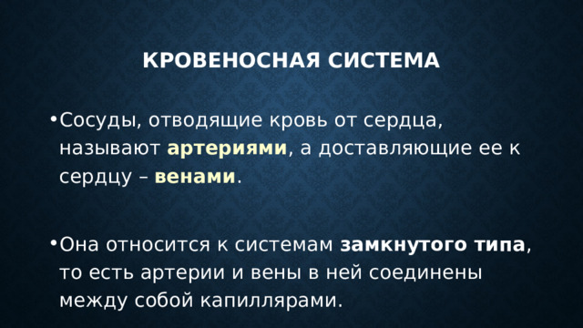 Кровеносная система Сосуды, отводящие кровь от сердца, называют артериями , а доставляющие ее к сердцу – венами . Она относится к системам замкнутого типа , то есть артерии и вены в ней соединены между собой капиллярами. 