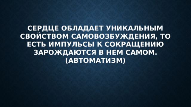 Сердце обладает уникальным свойством самовозбуждения, то есть импульсы к сокращению зарождаются в нем самом.  (автоматизм) 