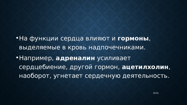 На функции сердца влияют и гормоны , выделяемые в кровь надпочечниками. Например, адреналин усиливает сердцебиение, другой гормон, ацетилхолин , наоборот, угнетает сердечную деятельность. 18:55 