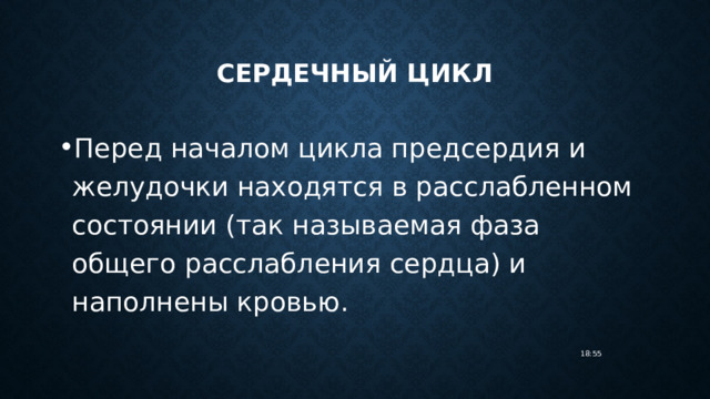 Сердечный цикл Перед началом цикла предсердия и желудочки находятся в расслабленном состоянии (так называемая фаза общего расслабления сердца) и наполнены кровью. 18:55 