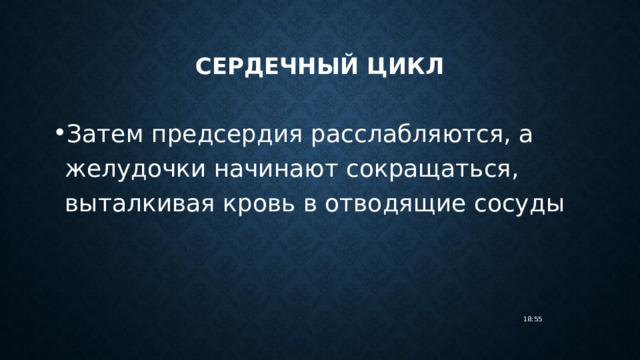 Сердечный цикл Затем предсердия расслабляются, а желудочки начинают сокращаться, выталкивая кровь в отводящие сосуды 18:55 