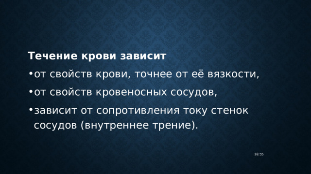 Течение крови зависит от свойств крови, точнее от её вязкости, от свойств кровеносных сосудов, зависит от сопротивления току стенок сосудов (внутреннее трение). 18:55 