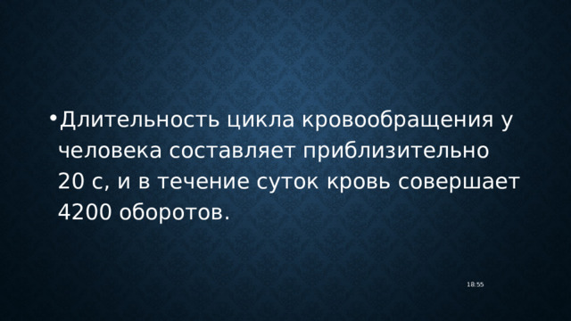 Длительность цикла кровообращения у человека составляет приблизительно 20 с, и в течение суток кровь совершает 4200 оборотов. 18:55 