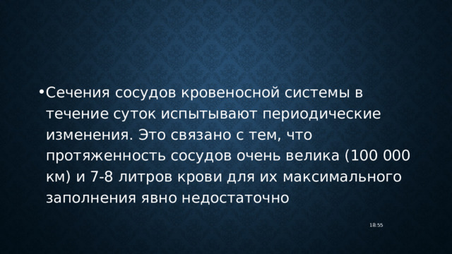 Сечения сосудов кровеносной системы в течение суток испытывают периодические изменения. Это связано с тем, что протяженность сосудов очень велика (100 000 км) и 7-8 литров крови для их максимального заполнения явно недостаточно 18:55 