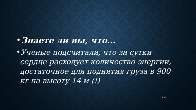 Знаете ли вы, что... Ученые подсчитали, что за сутки сердце расходует количество энергии, достаточное для поднятия груза в 900 кг на высоту 14 м (!) 18:55 