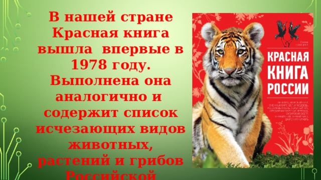 В нашей стране Красная книга вышла впервые в 1978 году. Выполнена она аналогично и содержит список исчезающих видов животных, растений и грибов Российской Федерации. 