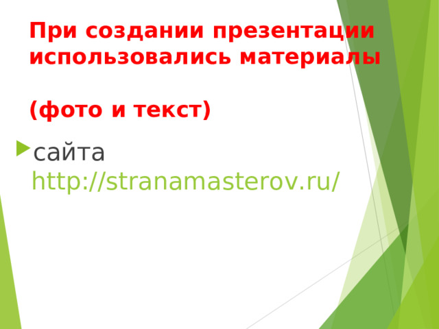 При создании презентации использовались материалы  ( фото и текст )  сайта http://stranamasterov.ru/   