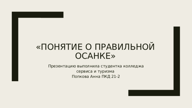 «Понятие о правильной осанке» Презентацию выполнила студентка колледжа сервиса и туризма Попкова Анна ПКД 21-2 