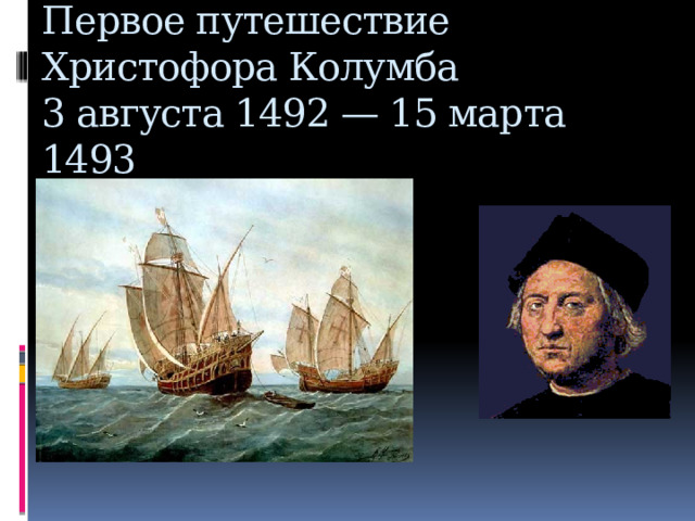 Первое путешествие Христофора Колумба  3 августа 1492 — 15 марта 1493  