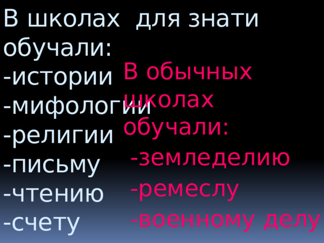 В школах для знати обучали:  -истории  -мифологии  -религии  -письму  -чтению  -счету  -астрономии    В обычных школах обучали:  -земледелию  -ремеслу  -военному делу 