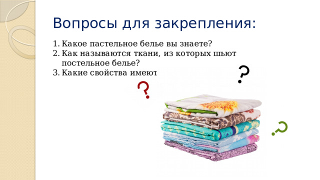 Вопросы для закрепления: Какое пастельное белье вы знаете? Как называются ткани, из которых шьют постельное белье? Какие свойства имеют бельевые ткани?  