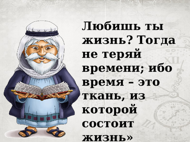 Любишь ты жизнь? Тогда не теряй времени; ибо время – это ткань, из которой состоит жизнь» 