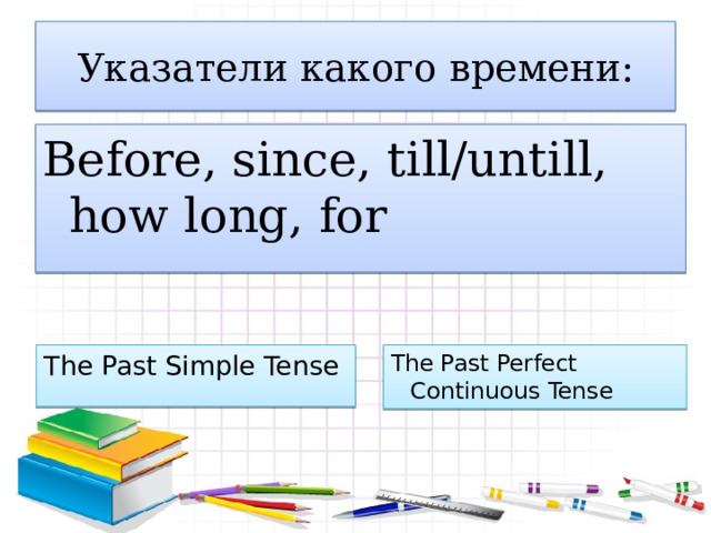 Указатели какого времени: Before, since, till/untill, how long, for The Past Simple Tense The Past Perfect Continuous Tense 