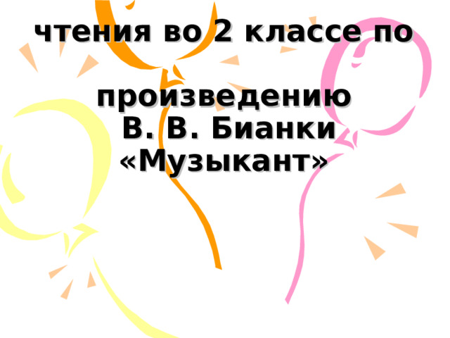  Урок литературного  чтения во 2 классе по  произведению  В. В. Бианки «Музыкант»    