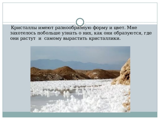  Кристаллы имеют разнообразную форму и цвет. Мне захотелось побольше узнать о них, как они образуются, где они растут и самому вырастить кристаллики.  