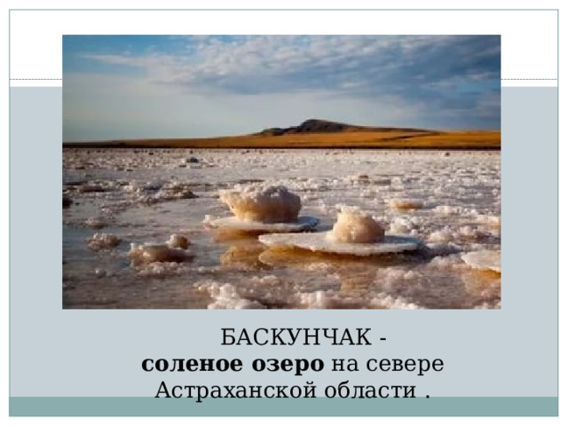  БАСКУНЧАК -   соленое озеро  на севере Астраханской области . 