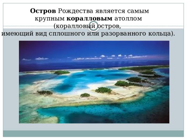    Остров  Рождества является самым крупным  коралловым  атоллом  (коралловый остров,  имеющий вид сплошного или разорванного кольца). 
