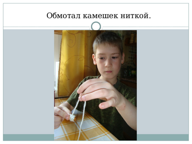  Обмотал камешек ниткой. 