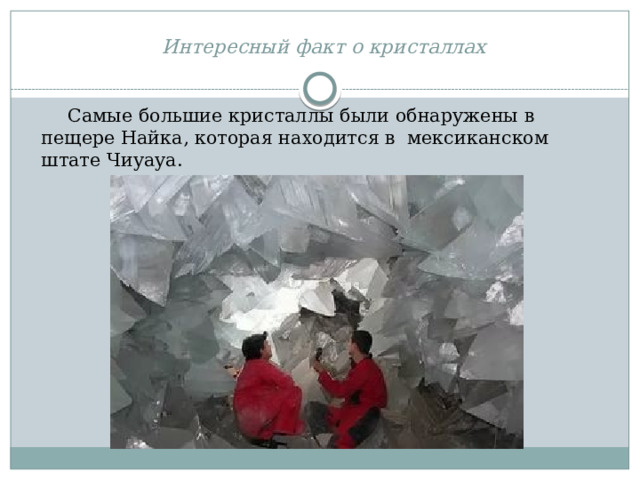 Интересный факт о кристаллах    Самые большие кристаллы были обнаружены в пещере Найка, которая находится в мексиканском штате Чиуауа. 