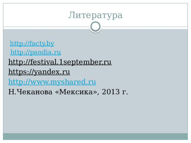 Литература  http://facty.by  http://pandia.ru http://festival.1september.ru  https://yandex.ru  http://www.myshared.ru Н.Чеканова «Мексика», 2013 г. 