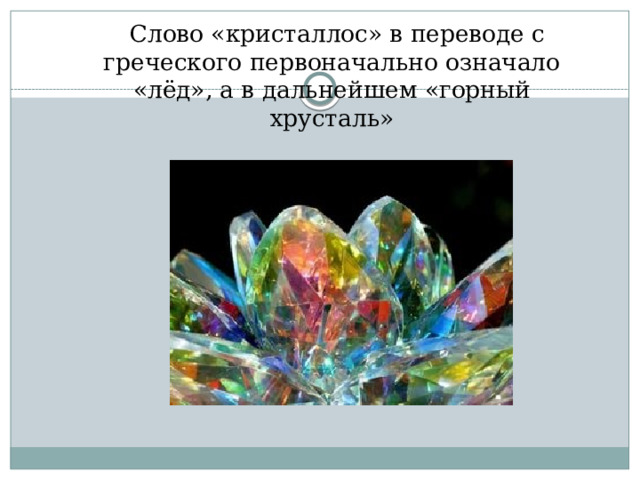  Слово «кристаллос» в переводе с греческого первоначально означало «лёд», а в дальнейшем «горный хрусталь» 