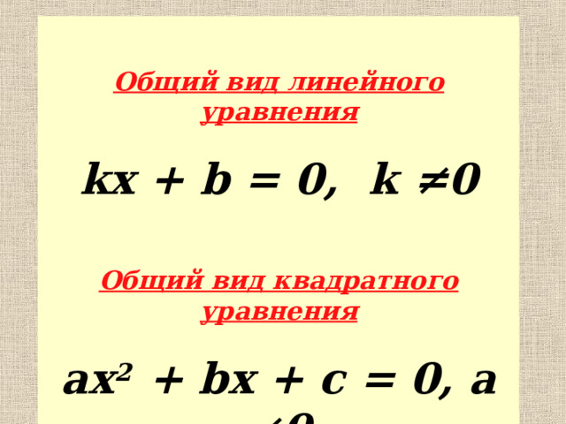  Общий вид линейного уравнения kx + b = 0, k ≠0  Общий вид квадратного уравнения ax 2 + bx + c = 0, a ≠0  